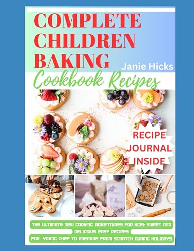 Complete Children Baking Cookbook for juniors: The Ultimate New Cooking Adventures for Kids: Sweet and Delicious Easy Recipes For Young Chef To prepare from scratch During Holidays