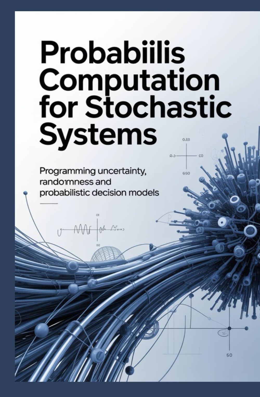 PROBABILIS COMPUTATION FOR STOCHASTIC SYSTEMS: Programming Uncertainty Randomness and Probabilistic Decision Models (Statistical, Probabilistic & Analytical Computing)
