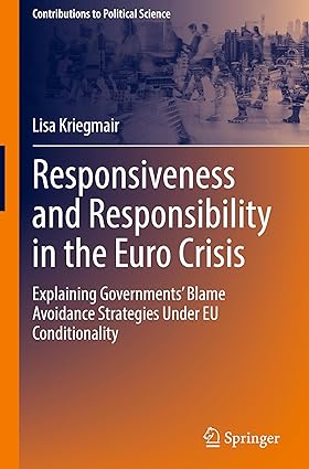 Responsiveness and Responsibility in the Euro Crisis: Explaining Governments' Blame Avoidance Strategies Under EU Conditionality (Contributions to Political Science)