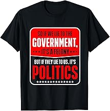 So If We Lie To The Government It's A Felony But If They Lie T-Shirt