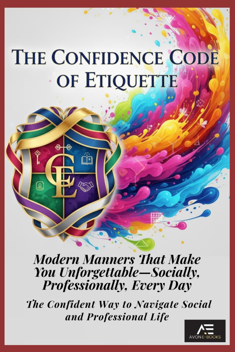 The Confidence Code of Etiquette: Modern Manners That Make You Unforgettable—Socially, Professionally, Every Day