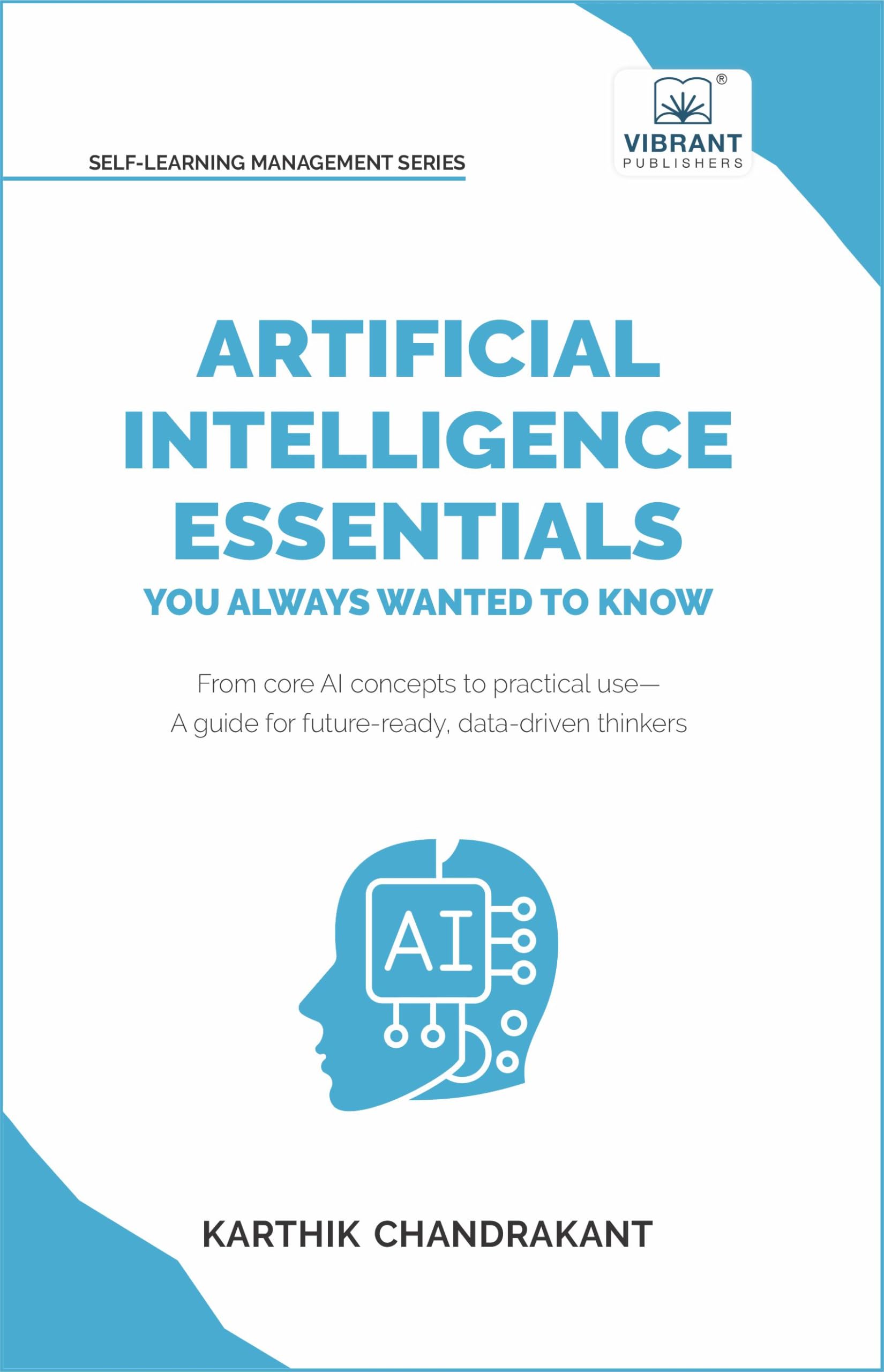 Artificial Intelligence Essentials You Always Wanted to Know: Master AI Fundamentals, ML Techniques, NLP, Deep Learning, and Generative AI to Build Real-World Skills and Ethical AI Solutions