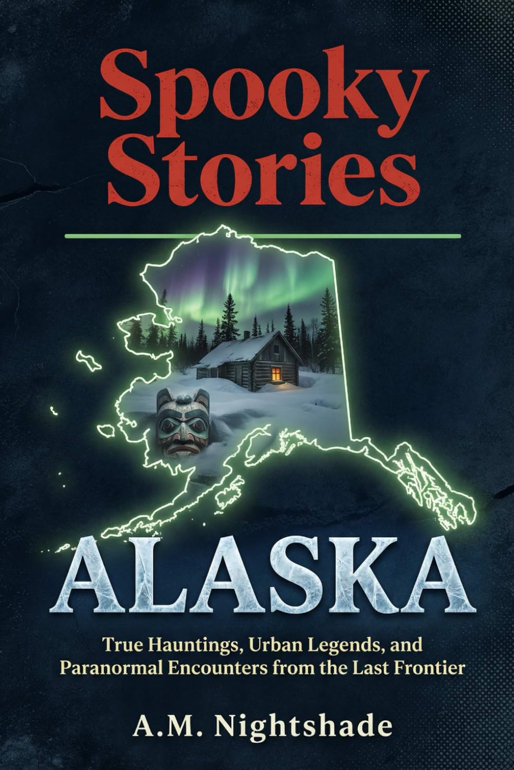 Alaska: True Hauntings, Urban Legends, and Paranormal Encounters from the Last Frontier (Spooky Stories: America's Haunted States)