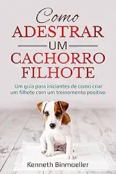 Como Adestrar um Cachorro Filhote: Um guia para iniciantes de como criar um filhote com um treinamento positivo