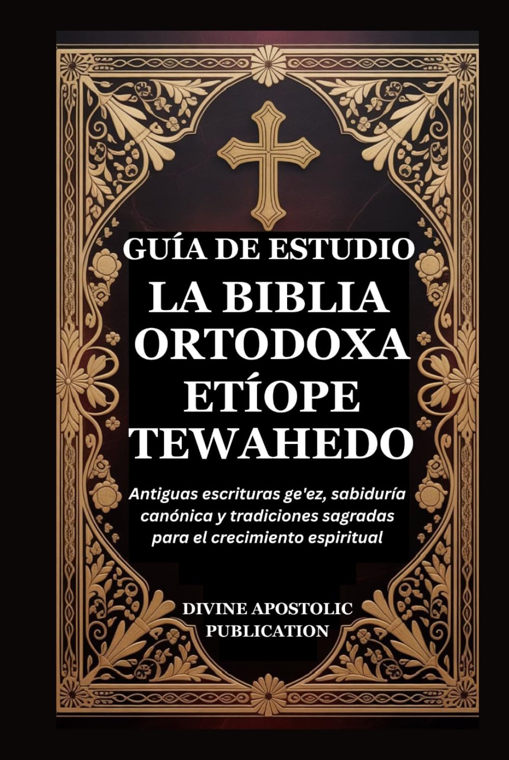 GUÍA DE ESTUDIO LA BIBLIA ORTODOXA ETÍOPE TEWAHEDO: Antiguas escrituras ge'ez, sabiduría canónica y tradiciones sagradas para el crecimiento espiritual