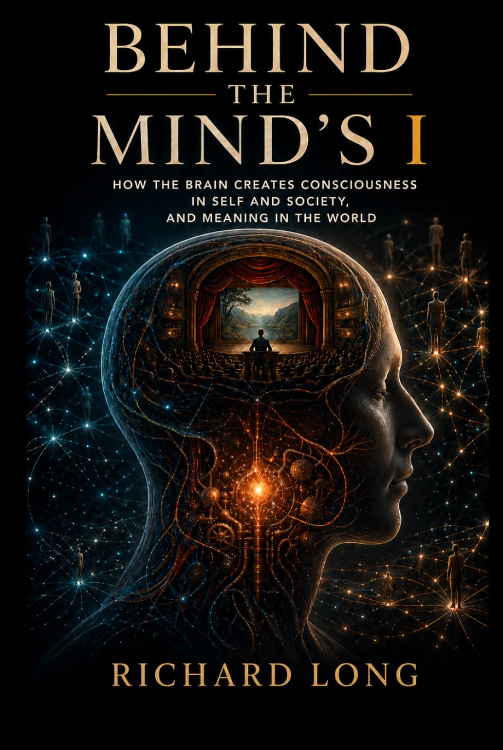 Behind The Mind’s I: How The Brain Creates Consciousness In Self and Society, and Meaning In The World