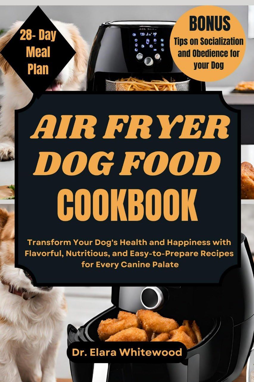 AIR FRYER DOG FOOD COOKBOOk: Transform Your Dog's Health and Happiness with Flavorful, Nutritious and Easy-to-Prepare Recipes for Every Canine Palate (TAIL-WAGGING TREATS Book 1)