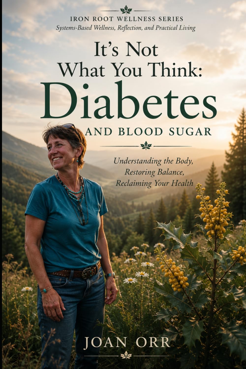 It’s Not what You Think: Diabetes And Blood Sugar: Understanding the Body, Restoring Balance, reclaiming Health (Iron Root Wellness Series Systems- Based Wellness, Reflection, and Practical Living)