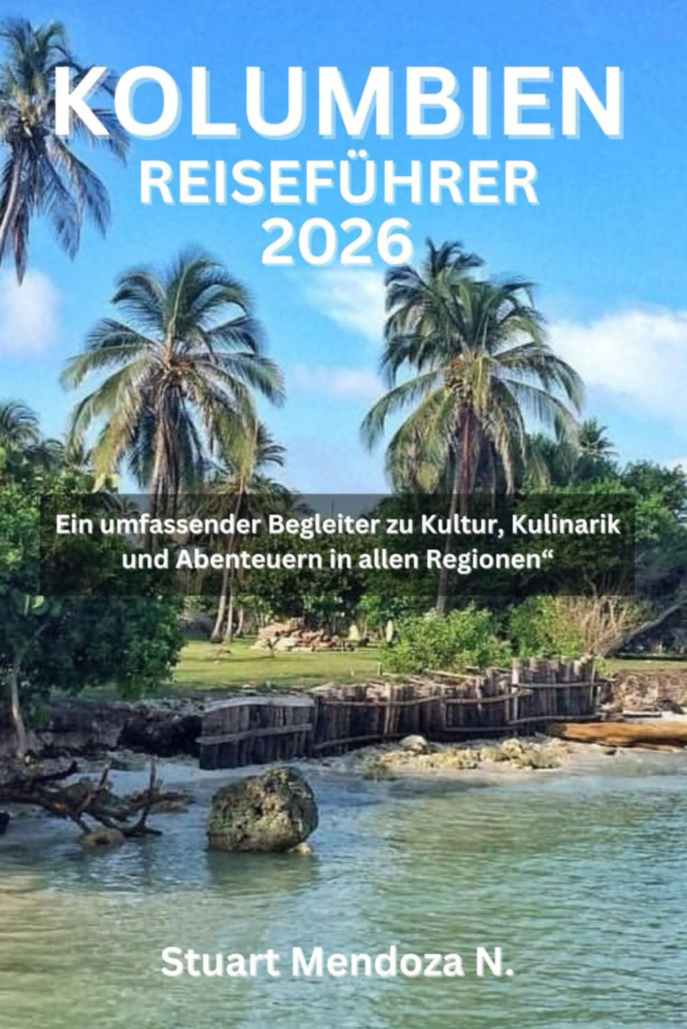 KOLUMBIEN-REISEFÜHRER 2026: Ein umfassender Begleiter zu Kultur, Kulinarik und Abenteuern in allen Regionen“