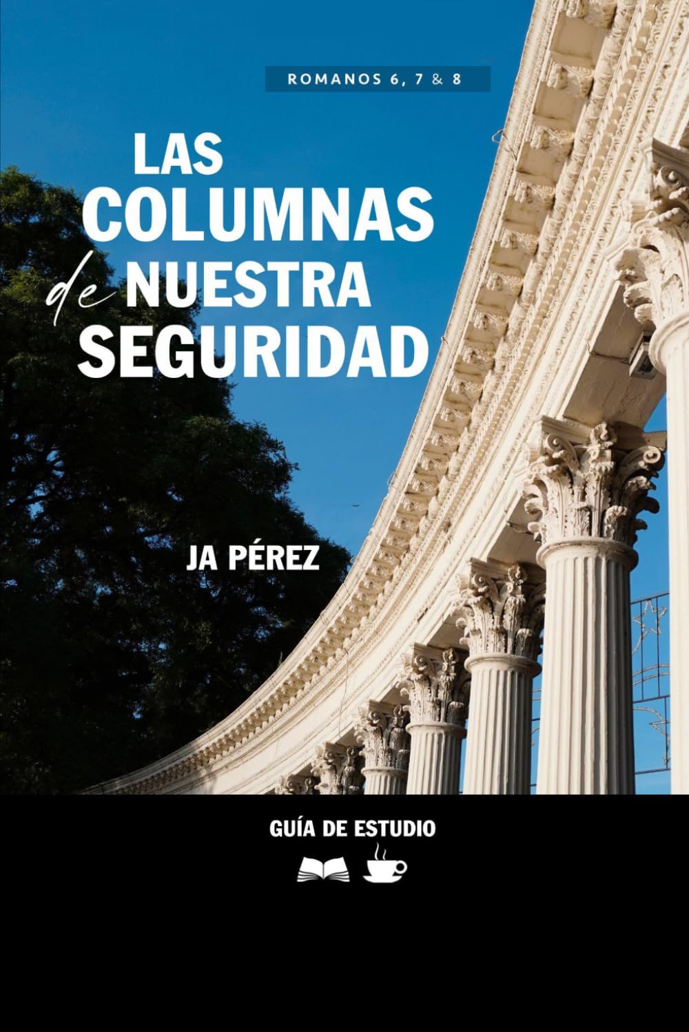 Las columnas de nuestra seguridad | Guía de Estudio Bíblico: Un estudio en Romanos 6, 7 y 8 (Guías de Estudios | Estudios Bíblicos con JA Pérez)