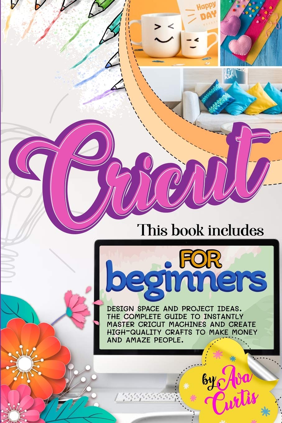 Cricut for beginners: This book includes - Design space and project ideas. The complete guide to instantly master cricut machines and create high-quality crafts to make money and amaze people.