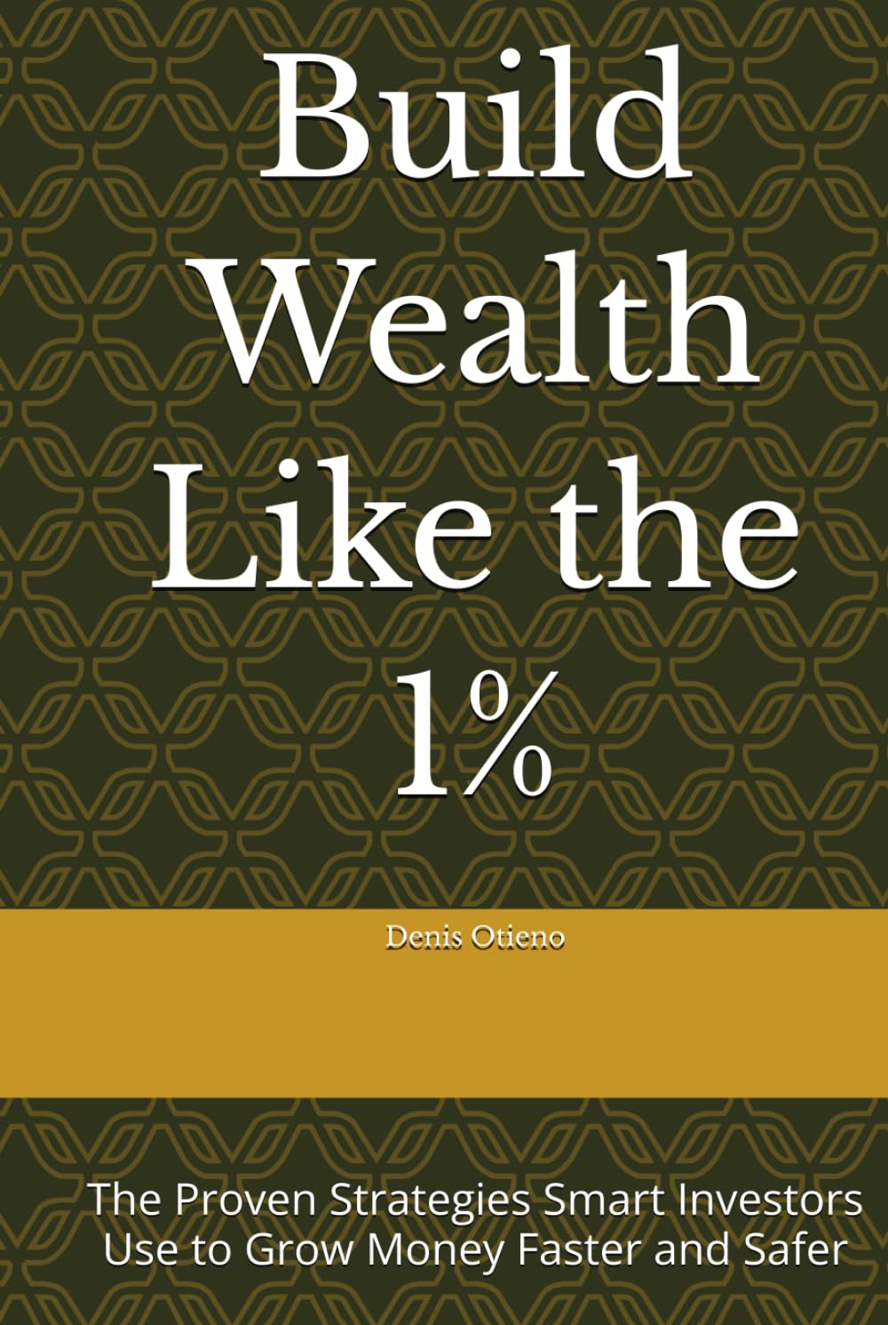 Build Wealth Like the 1%: The Proven Strategies Smart Investors Use to Grow Money Faster and Safer