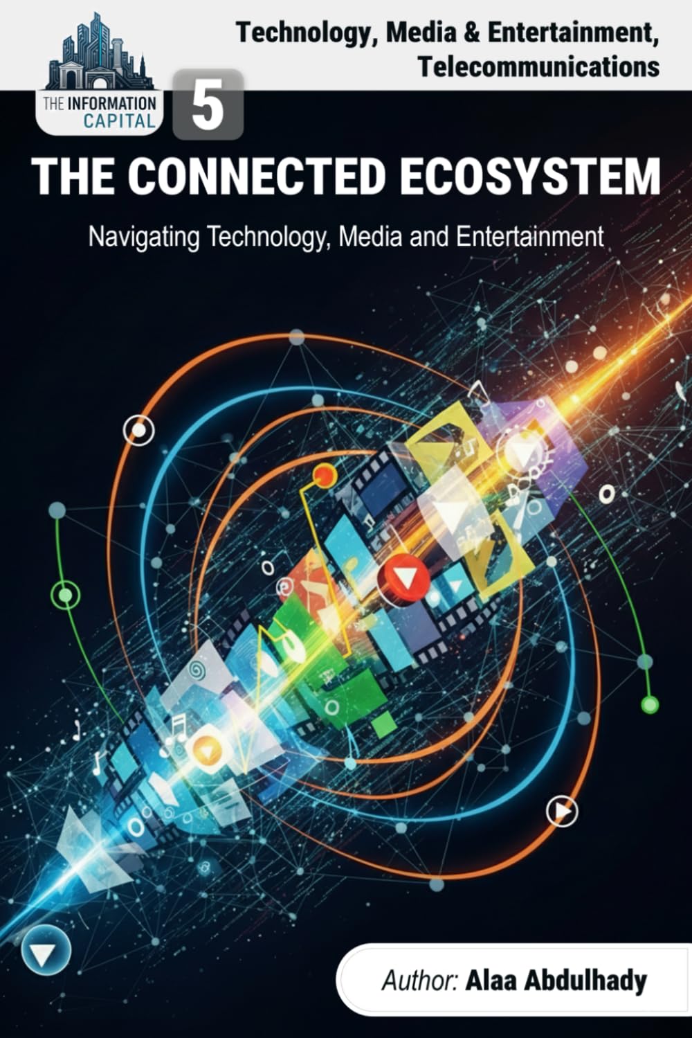 The Information Capital: Code, Content, and Connection: A Strategist's Guide to Leveraging Business Intelligence in the Digital Economy, Technology, Media & Entertainment and Telecommunications