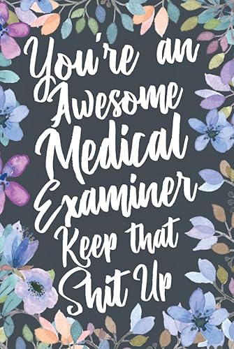 You're An Awesome Medical Examiner Keep That Shit Up: Funny Joke Appreciation &amp; Encouragement Gift Idea for Medical Examiners. Thank You Gag Notebook Journal &amp; Sketch Diary Present.