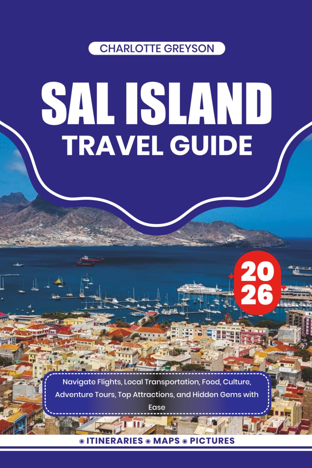 SAL ISLAND TRAVEL GUIDE 2026: Navigate Flights, Local Transportation, Food, Culture, Adventure Tours, Top Attractions, and Hidden Gems with Ease