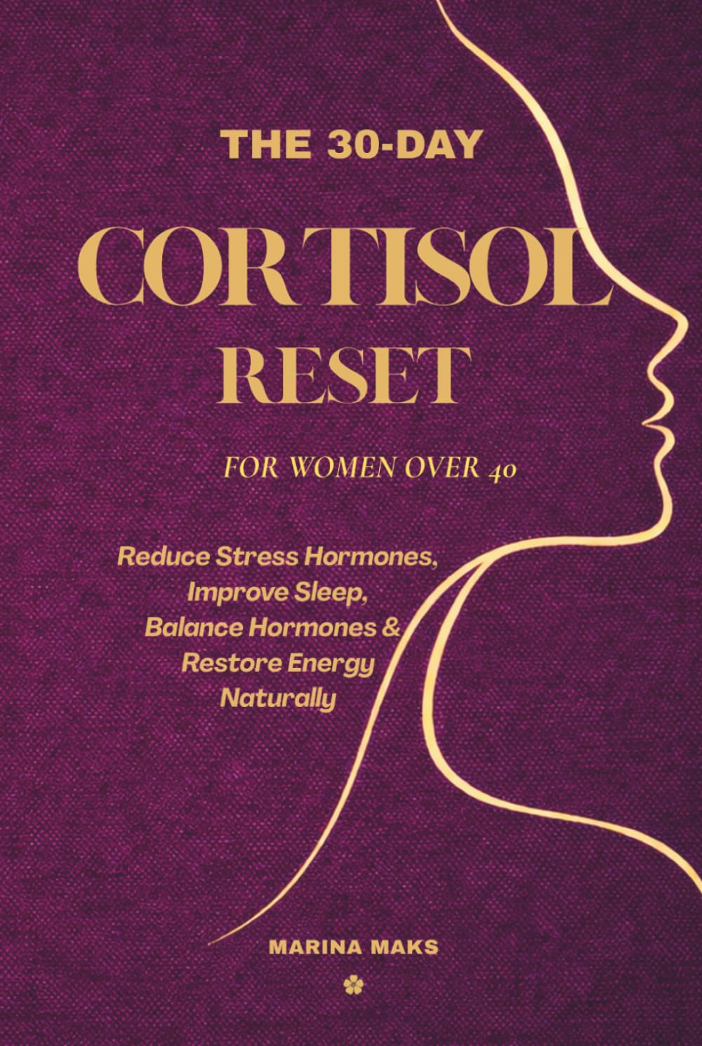 The 30-Day Cortisol Reset for Women Over 40: Reduce Stress Hormones, Improve Sleep, Balance Hormones & Restore Energy Naturally