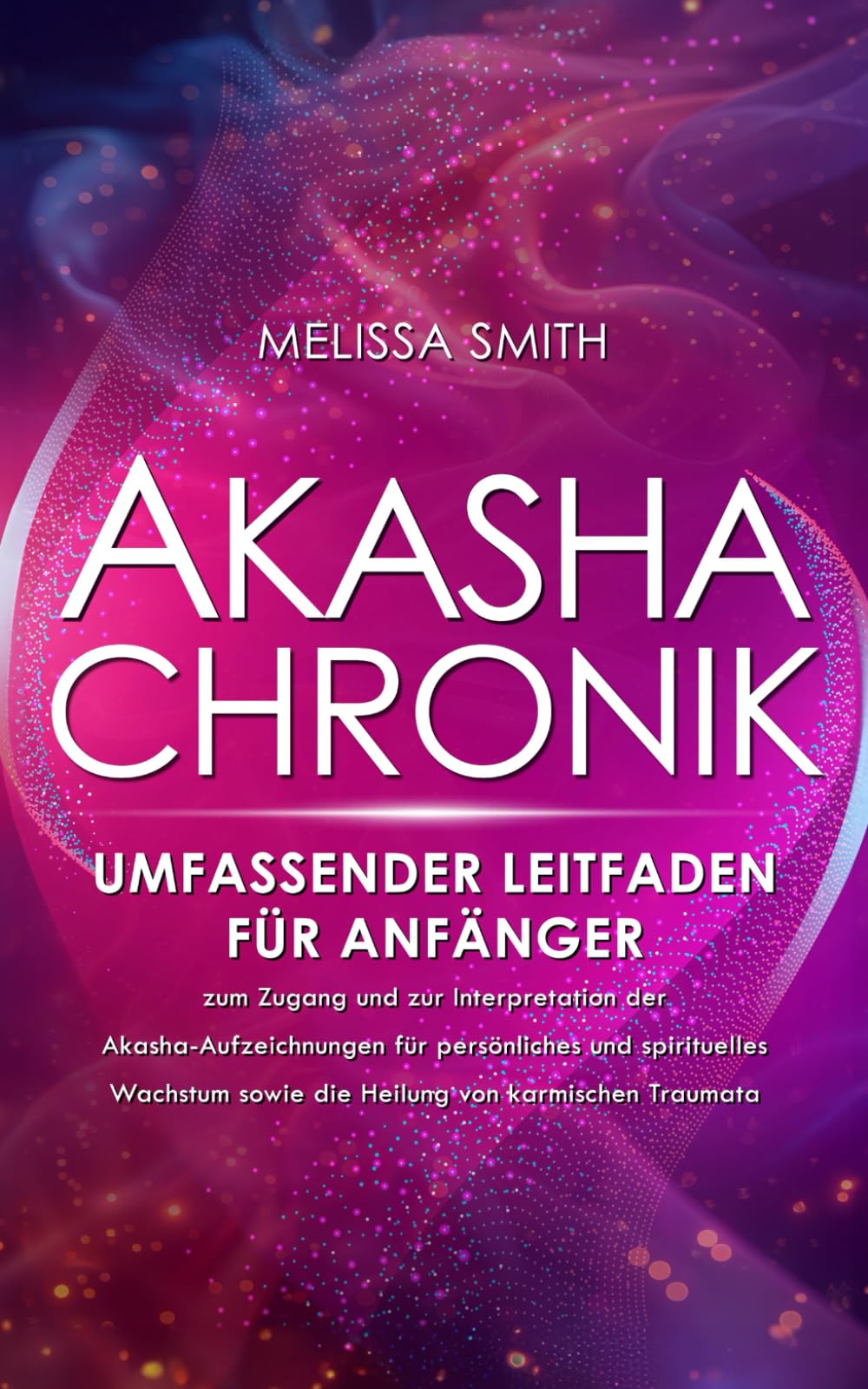 Akasha-Chronik: Umfassender Leitfaden für Anfänger zum Zugang und zur Interpretation der Akasha-Aufzeichnungen für persönliches und spirituelles Wachstum sowie die Heilung von karmischen Traumata