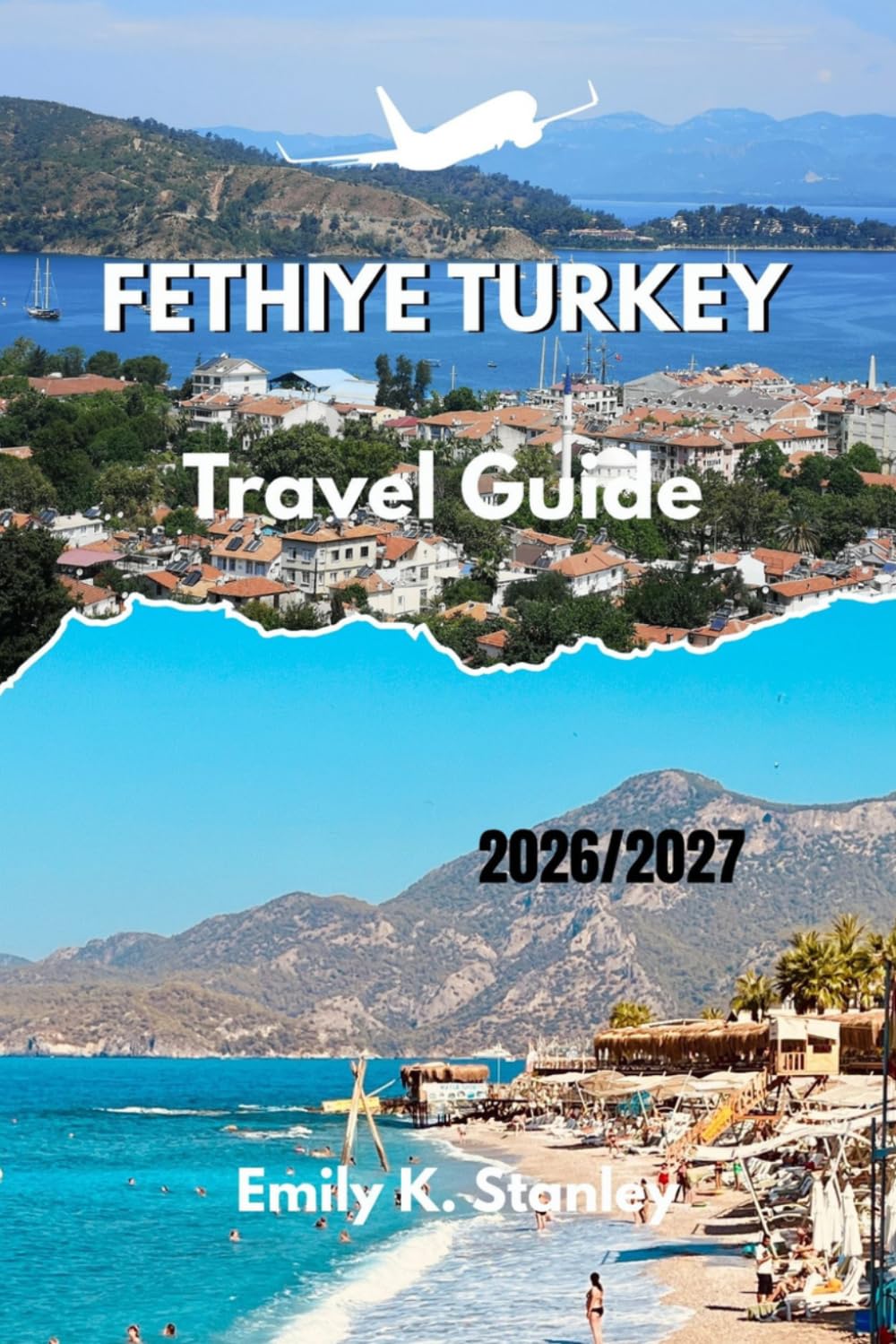 FETHIYE TURKEY TRAVEL GUIDE 2026/2027: Beach Escapes, Local Tips, Easy Maps, and Practical Itineraries for First Time Visitors