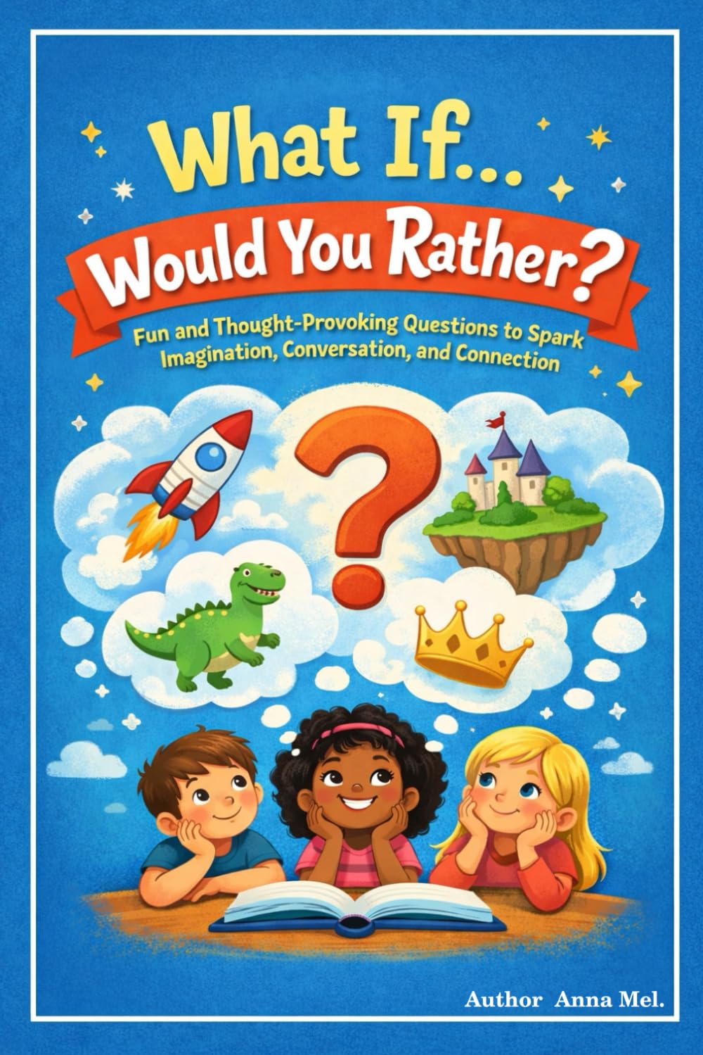 What if, Would you Rather.: A playful collection of imaginative questions designed to get kids thinking, talking, and laughing.