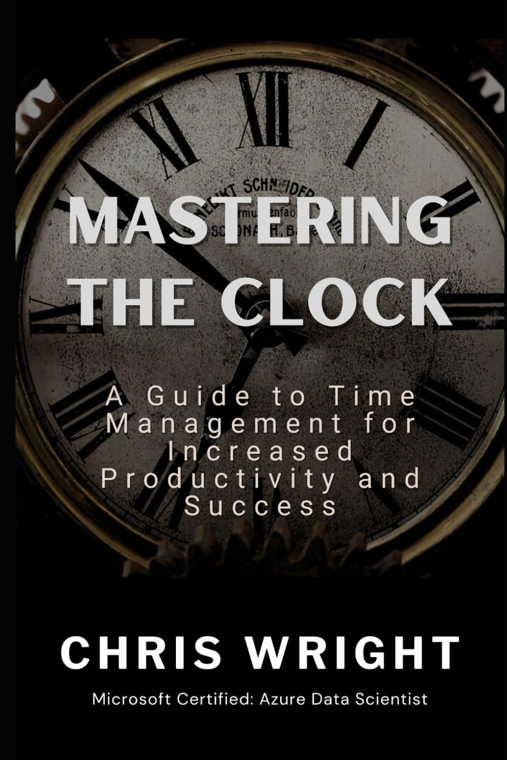 Mastering The Clock: A Guide to Time Management for Increased Productivity and Success