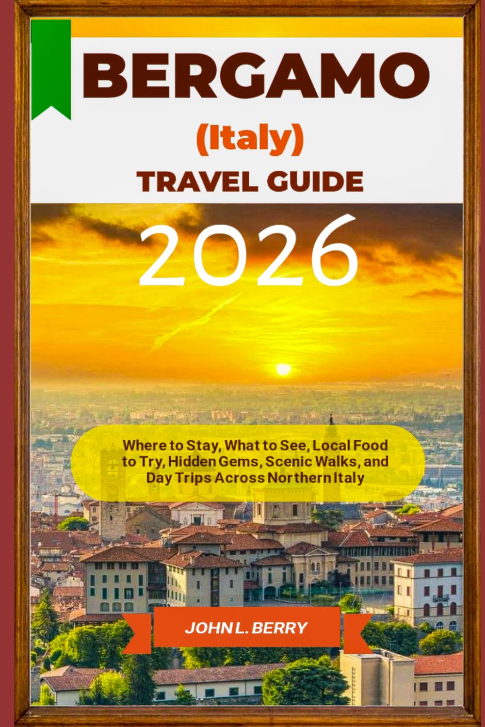 BERGAMO (ITALY) TRAVEL GUIDE 2026: Where to Stay, What to See, Local Food to Try, Hidden Gems, Scenic Walks, and Day Trips Across Northern Italy (Explore Destinations)