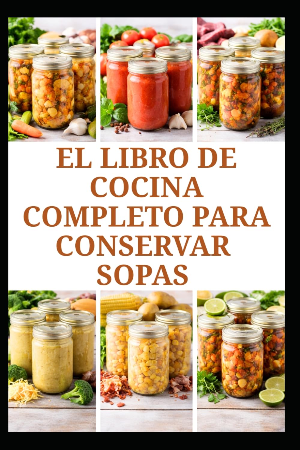 EL LIBRO DE COCINA COMPLETO PARA CONSERVAR SOPAS: Recetas y técnicas sencillas para el almacenamiento diario