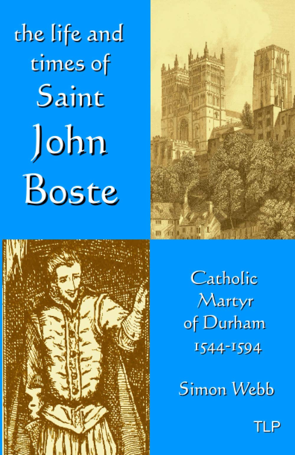 The Life and Times of John Boste: Catholic Martyr of Durham 1544-1594