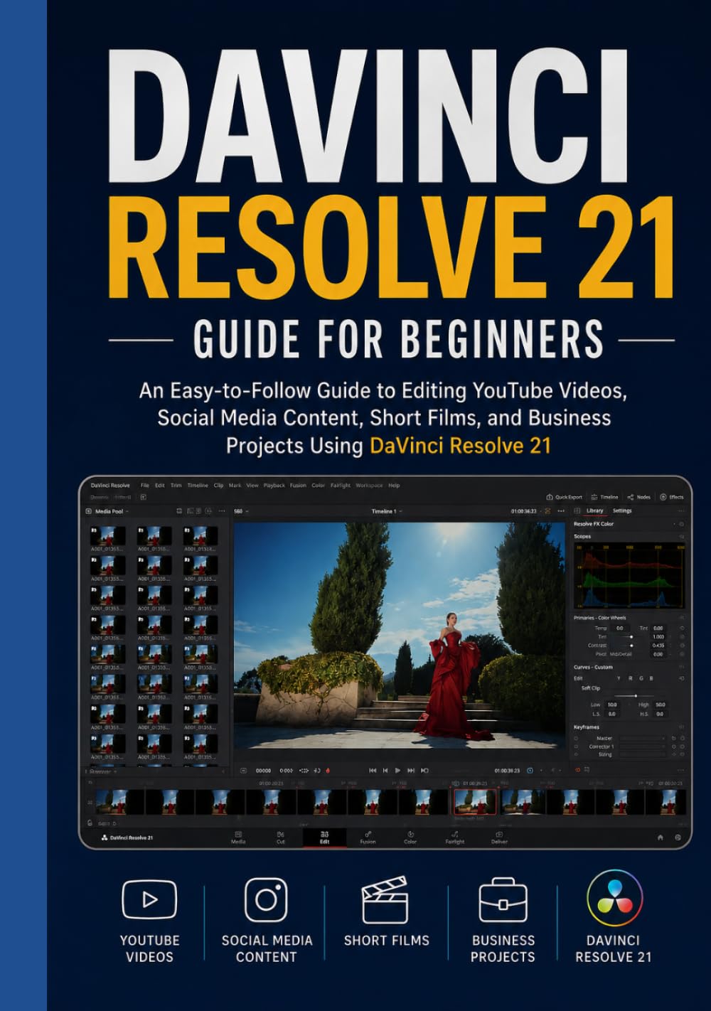 DAVINCI RESOLVE 21 GUIDE FOR BEGINNERS: An Easy-to-Follow Guide to Editing YouTube Videos, Social Media Content, Short Films, and Business Projects Using DaVinci Resolve 21