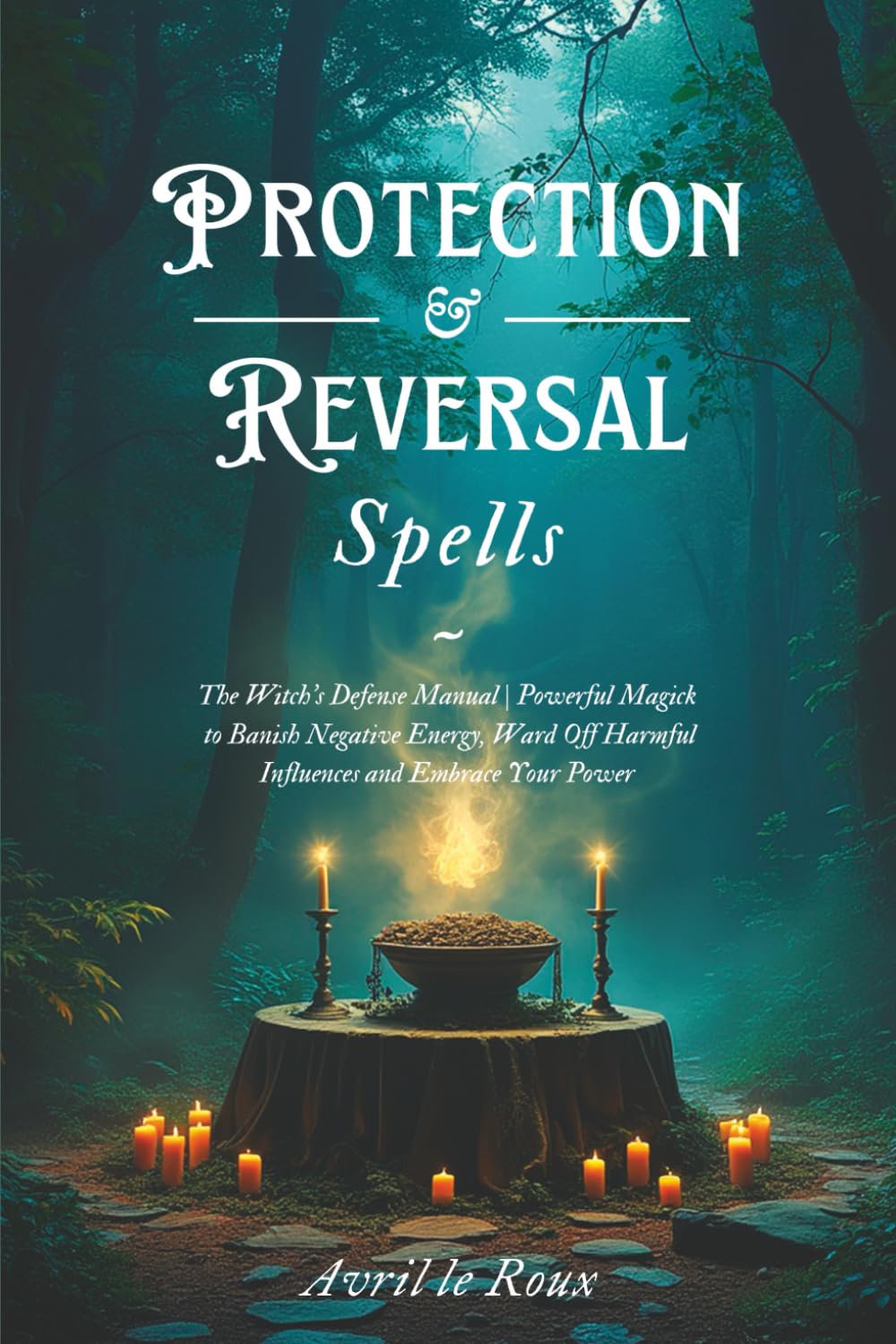 Protection & Reversal Spells: The Witch's Defense Manual | Powerful Magick to Banish Negative Energy, Ward Off Harmful Influences and Embrace Your Power (Witchcraft Unveiled: Powerful Spell Books)