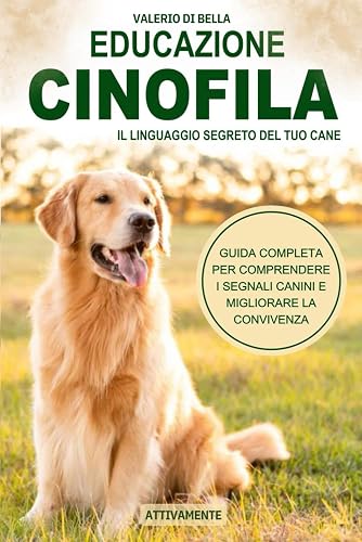 Educazione Cinofila: Il Linguaggio Segreto Del Tuo Cane, Guida Completa per Comprendere i Segnali Canini e Migliorare la Convivenza