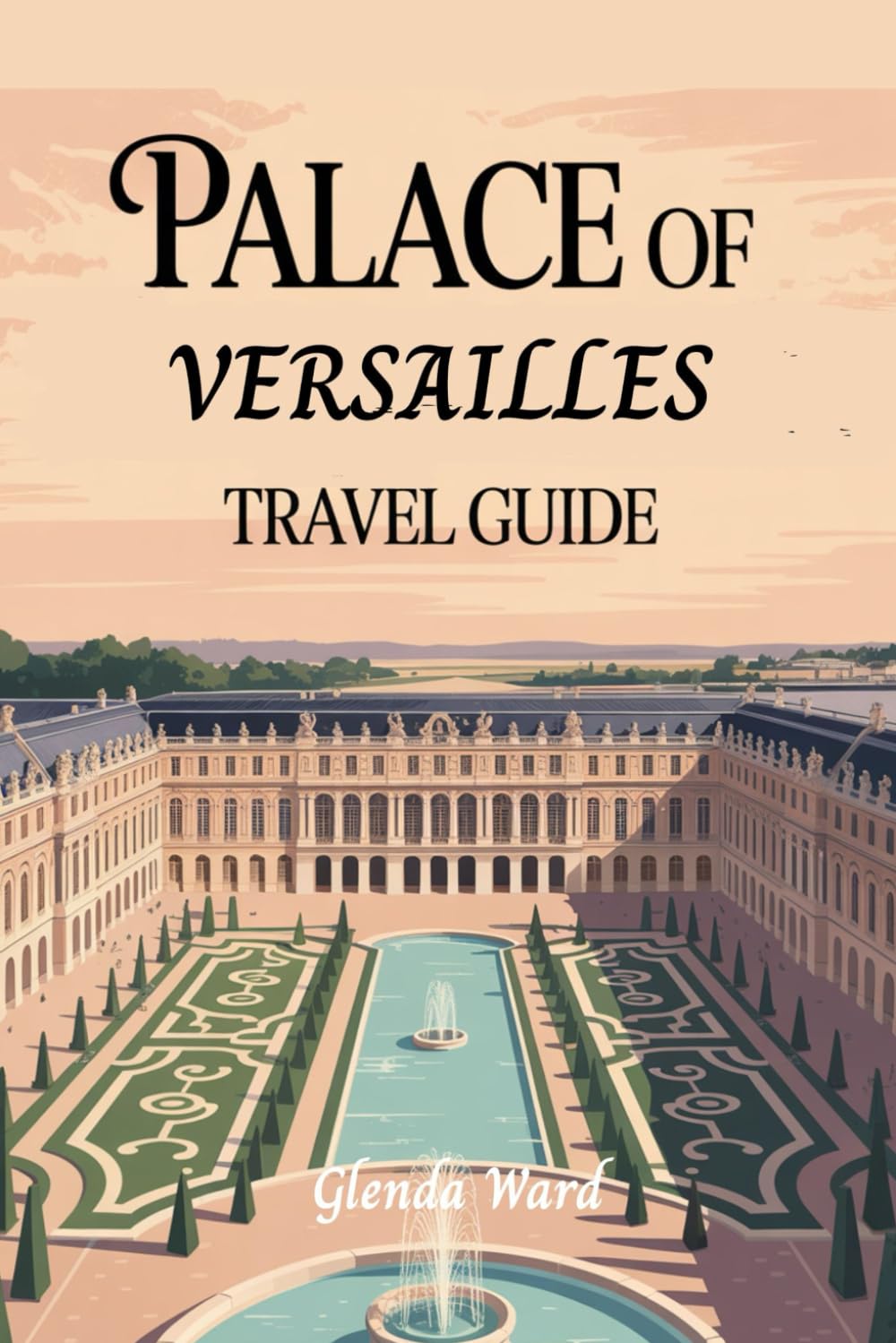 PALACE OF VERSAILLES TRAVEL GUIDE: Exploring the Grandeur of French Royalty.