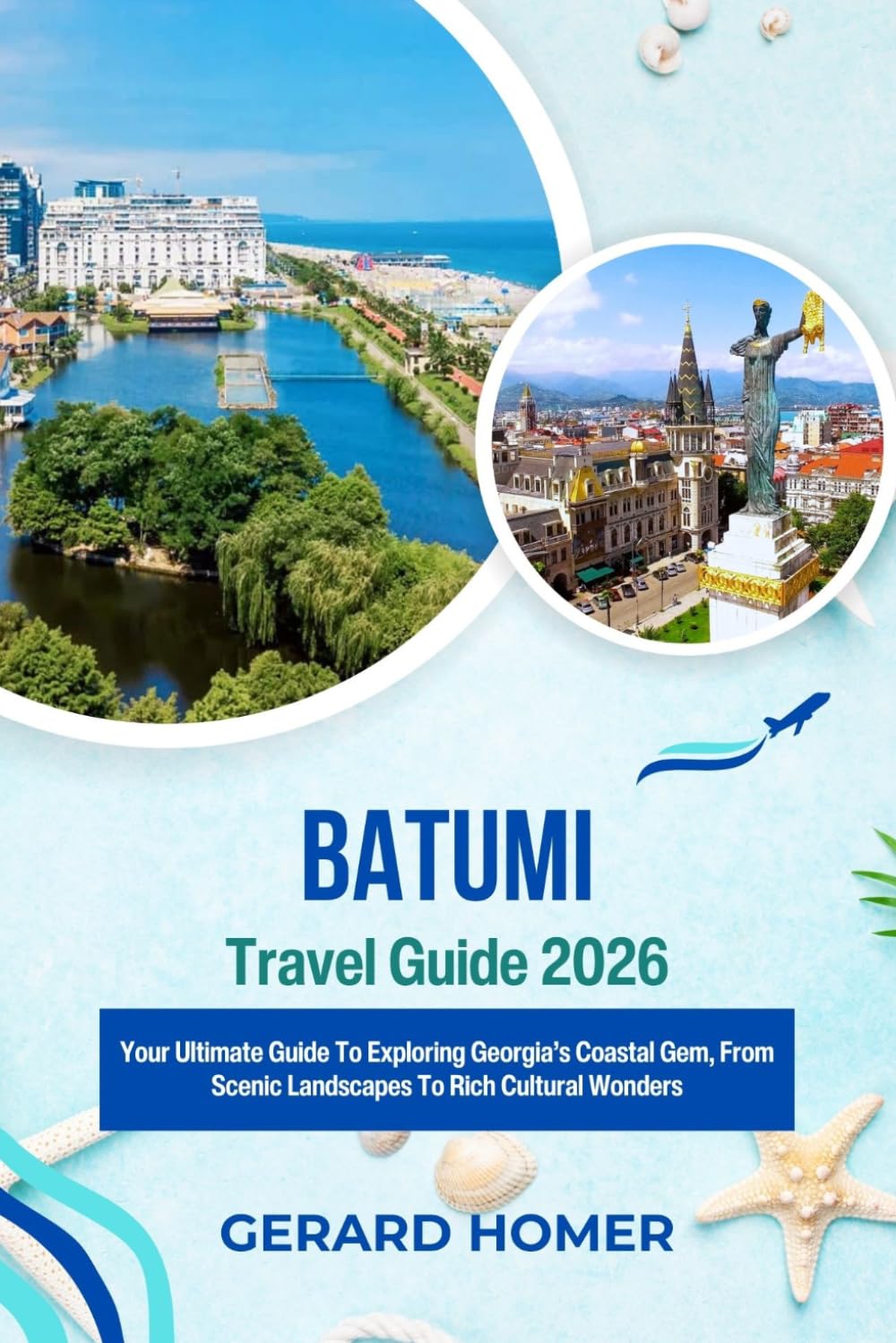 Batumi Travel Guide 2026: Your Ultimate Guide To Exploring Georgia’s Coastal Gem, From Scenic Landscapes To Rich Cultural Wonders (Journey Through the Globe)