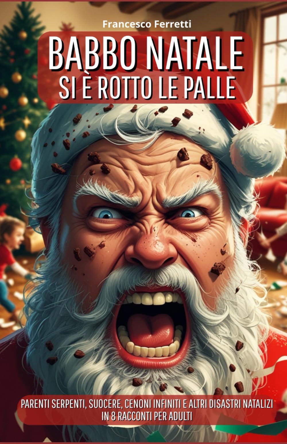 Babbo Natale si è rotto le palle...: Parenti serpenti, suocere, cenoni infiniti e altri disastri natalizi in 8 racconti per adulti