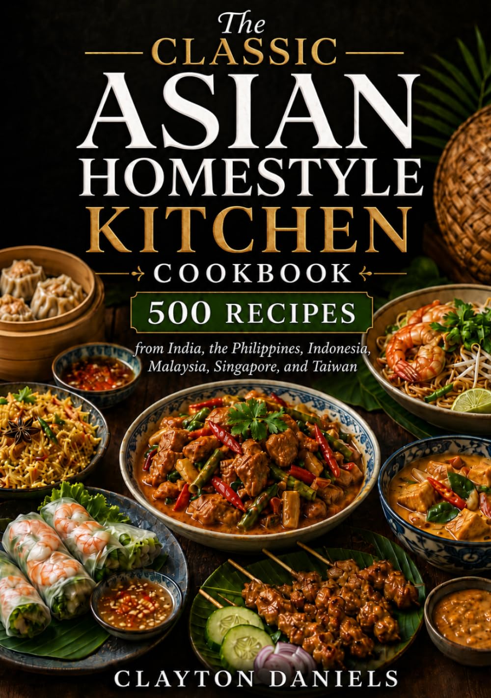 The Classic Asian Homestyle Kitchen Cookbook: 500 Recipes from India, the Philippines, Indonesia, Malaysia, Singapore, and Taiwan (The Asian Country Kitchen Series)
