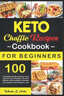 Keto Chaffle Recipes Cookbook For Beginners: 100 Simple Mouth-Watering Ideas Quick & Easy Ketogenic Low-Carb Waffles To Lose Weight & Maximize Your Health On The Ketogenic Diet.