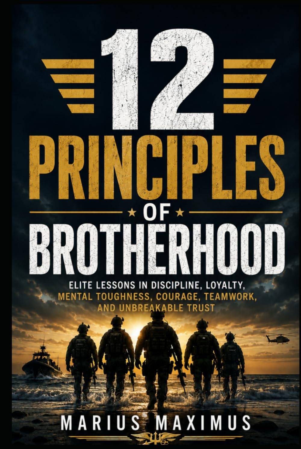 12 Principles of Brotherhood: Elite Lessons in Discipline, Loyalty, Mental Toughness, Courage, Teamwork, and Unbreakable Trust