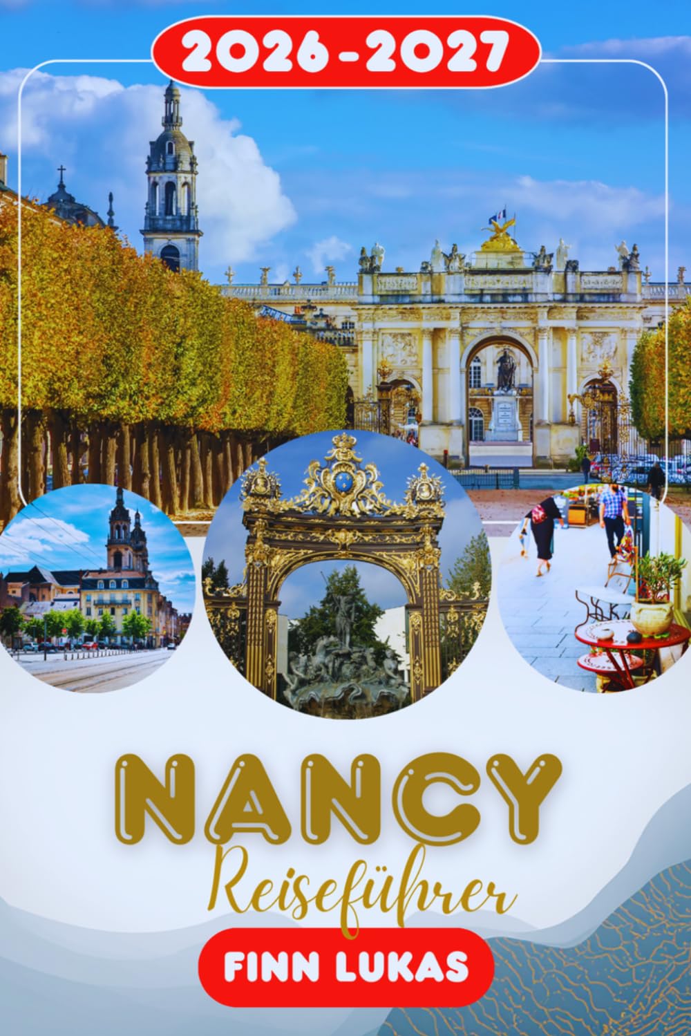 NANCY REISEFÜHRER 2026: Erleben Sie einen fantastischen Touristenurlaub mit unvergesslichen Sehenswürdigkeiten in der Hauptstadt Ostfrankreichs