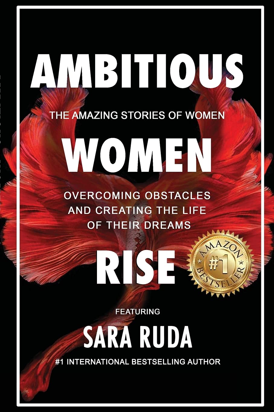 Ambitious Women Rise: The Amazing Stories of Women Overcoming Obstacles and Creating the Life of their Dreams