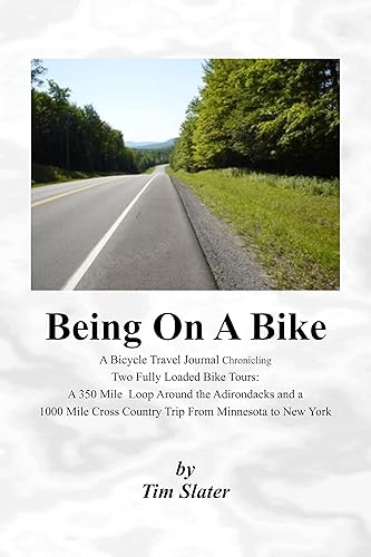 Being On A Bike: A Bicycle Travel Journal Chronicling Two Fully Loaded Bike Tours: A 350 Mile Loop Around the Adirondacks and a 1000 Mile Cross Country Trip From Minnesota to New York