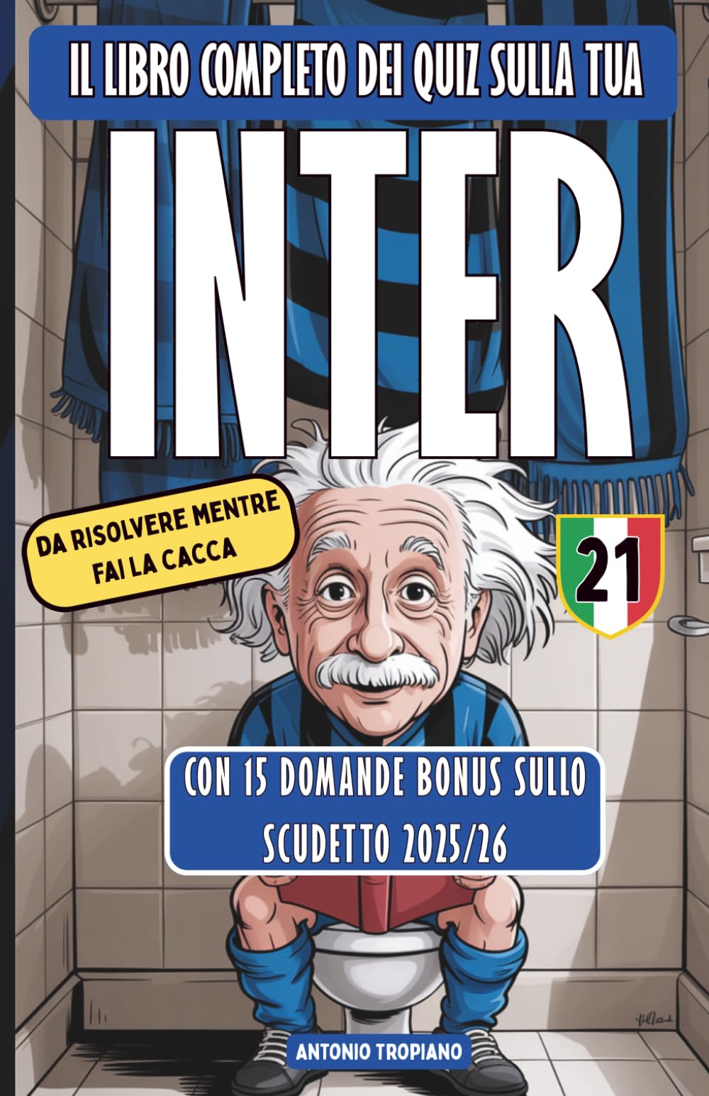 Il libro completo dei Quiz sulla tua Inter, da risolvere mentre fai la cacca: 201 domande e curiosità storiche per misurare il tuo livello di Interismo (da Mazzola a Ronaldo, da Zanetti a Lautaro)