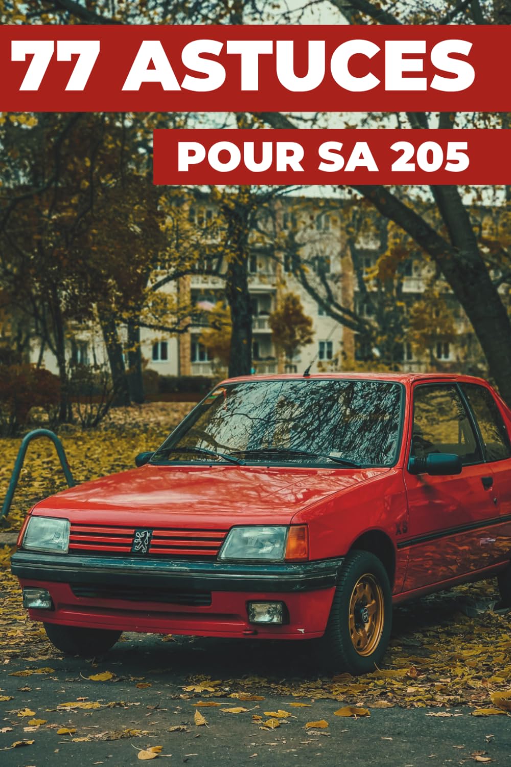 77 ASTUCES POUR SA 205: Ce nouveau livre révèle les secrets les mieux gardés de la PEUGEOT 205.