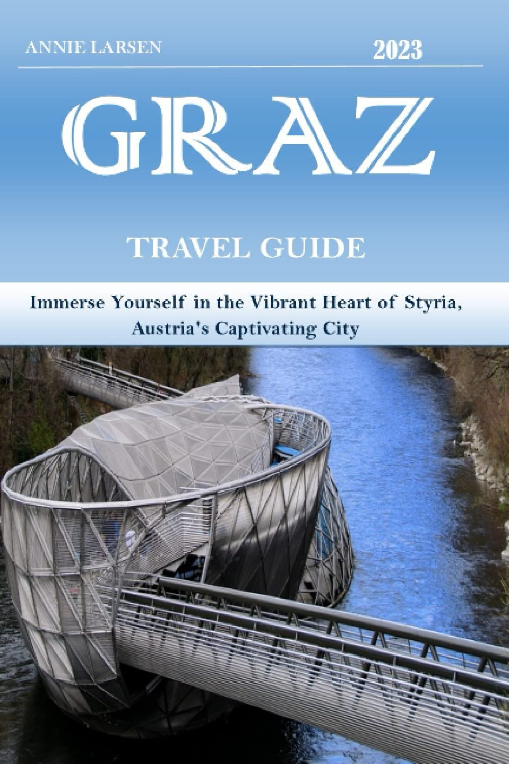 GRAZ TRAVEL GUIDE 2023: Immerse Yourself in the Vibrant Heart of Styria, Austria's Captivating City.
