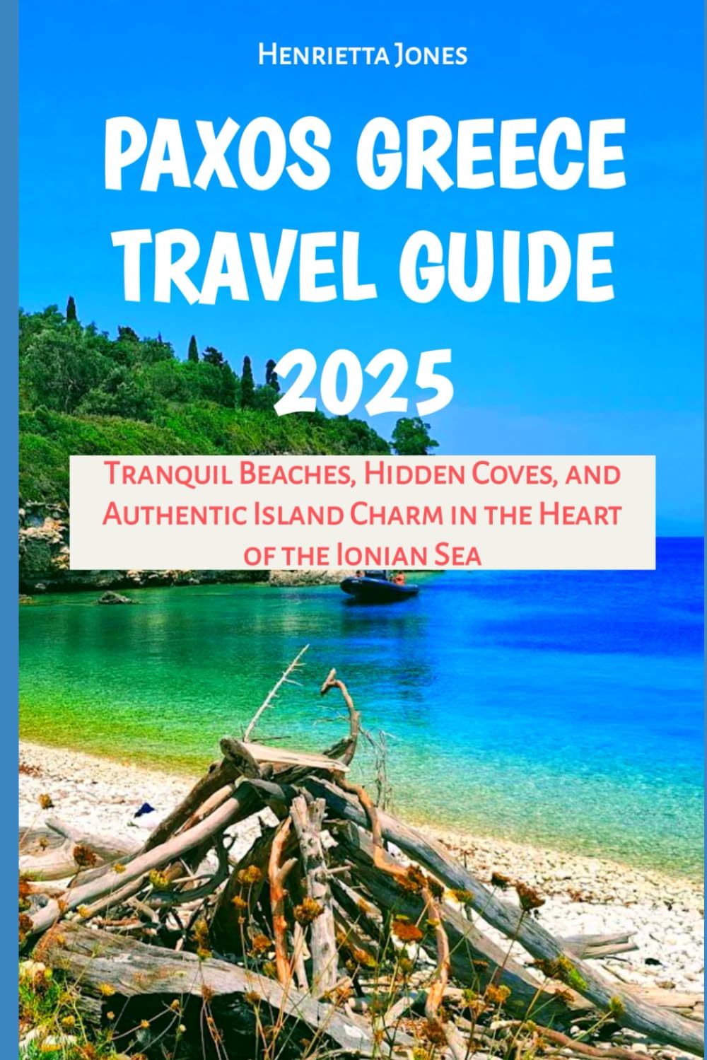 Paxos Greece Travel Guide 2025: Tranquil Beaches, Hidden Coves, and Authentic Island Charm in the Heart of the Ionian Sea (TRAVEL BOOKS)