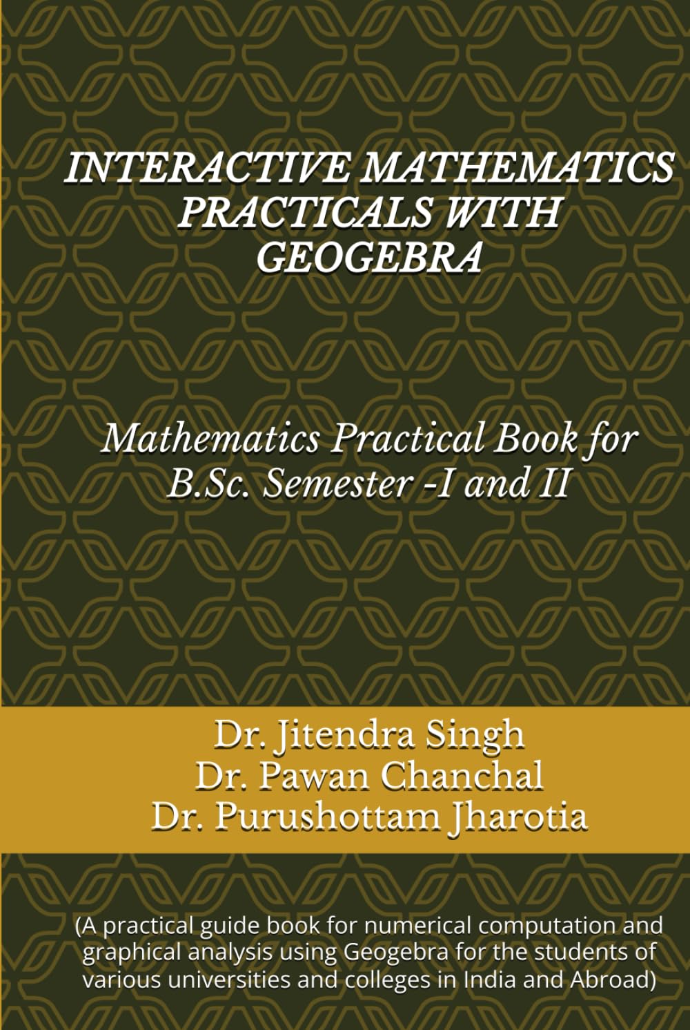 INTERACTIVE MATHEMATICS PRACTICALS WITH GEOGEBRA: (Mathematics Practical Book for B.Sc. Semester -I and II)