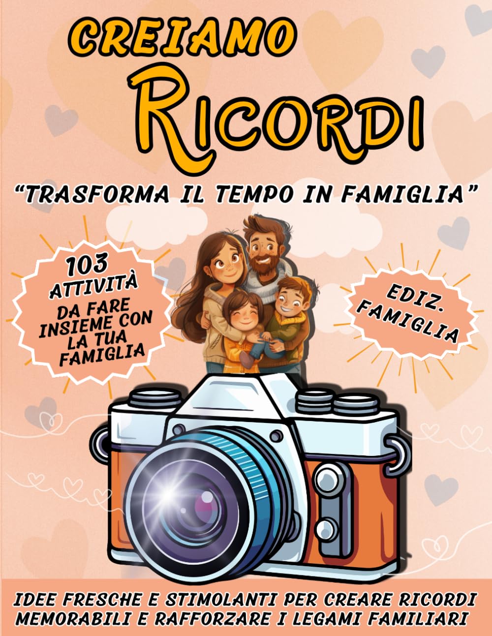 CREIAMO RICORDI EDIZ. FAMIGLIA: "Trasforma il Tempo in Famiglia: Idee Fresche e Stimolanti per Creare Ricordi Memorabili e Rafforzare i Legami Familiari"