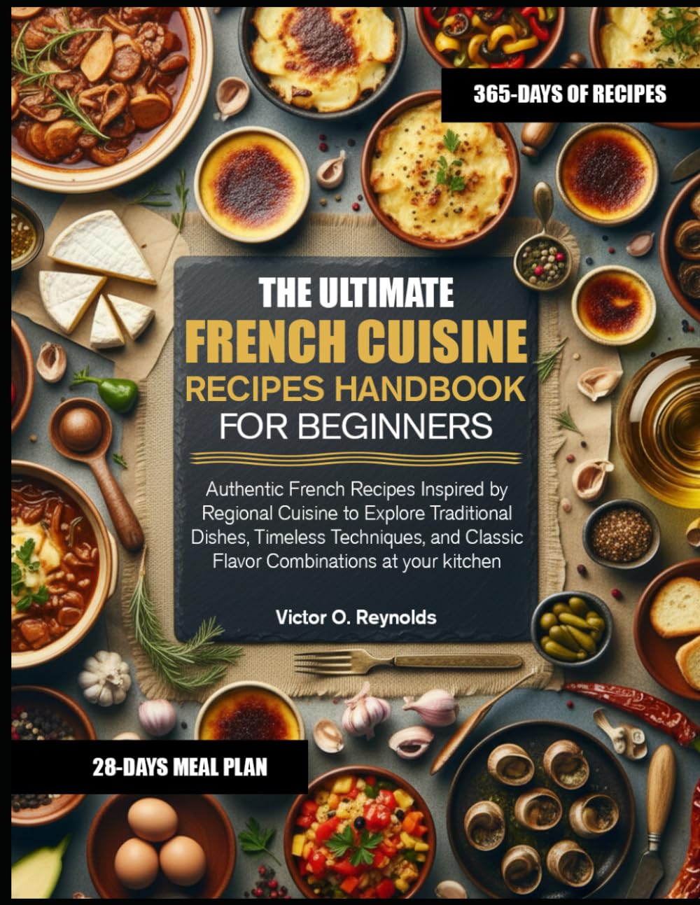 THE ULTIMATE FRENCH CUISINE RECIPES HANDBOOK FOR BEGINNERS: Authentic French Recipes Inspired by Regional Cuisine to Explore Traditional Dishes, ... Classic Flavor Combinations at your kitchen