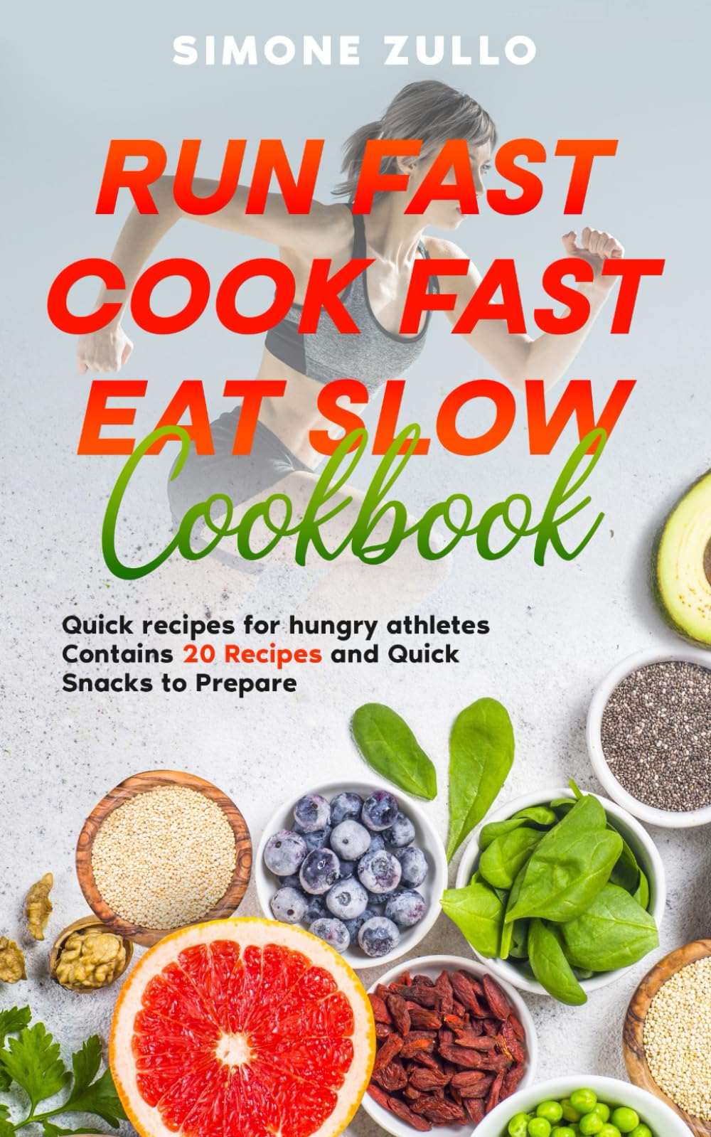 Run Fast Cook Fast Eat Slow Cookbook: Quick recipes for hungry athletes