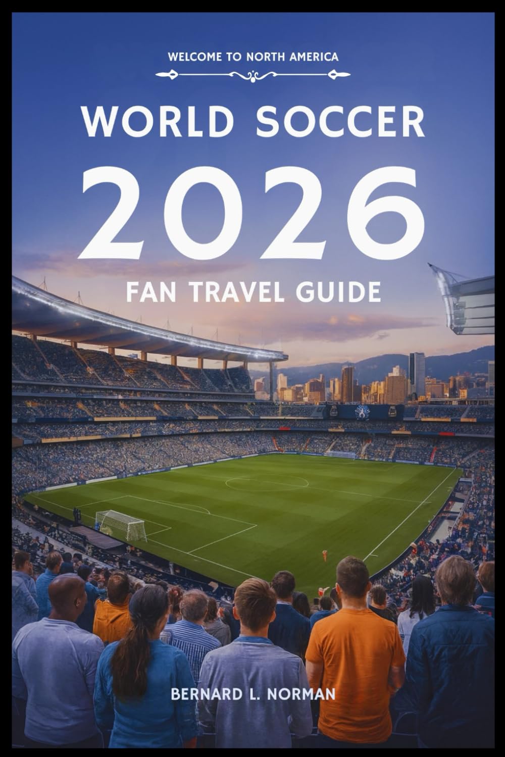 World Soccer 2026 Fan Travel Guide: Your Complete Trip Planner for the Tournament Across the USA, Canada, and Mexico (2026 World Cup Tournament Travel Series)