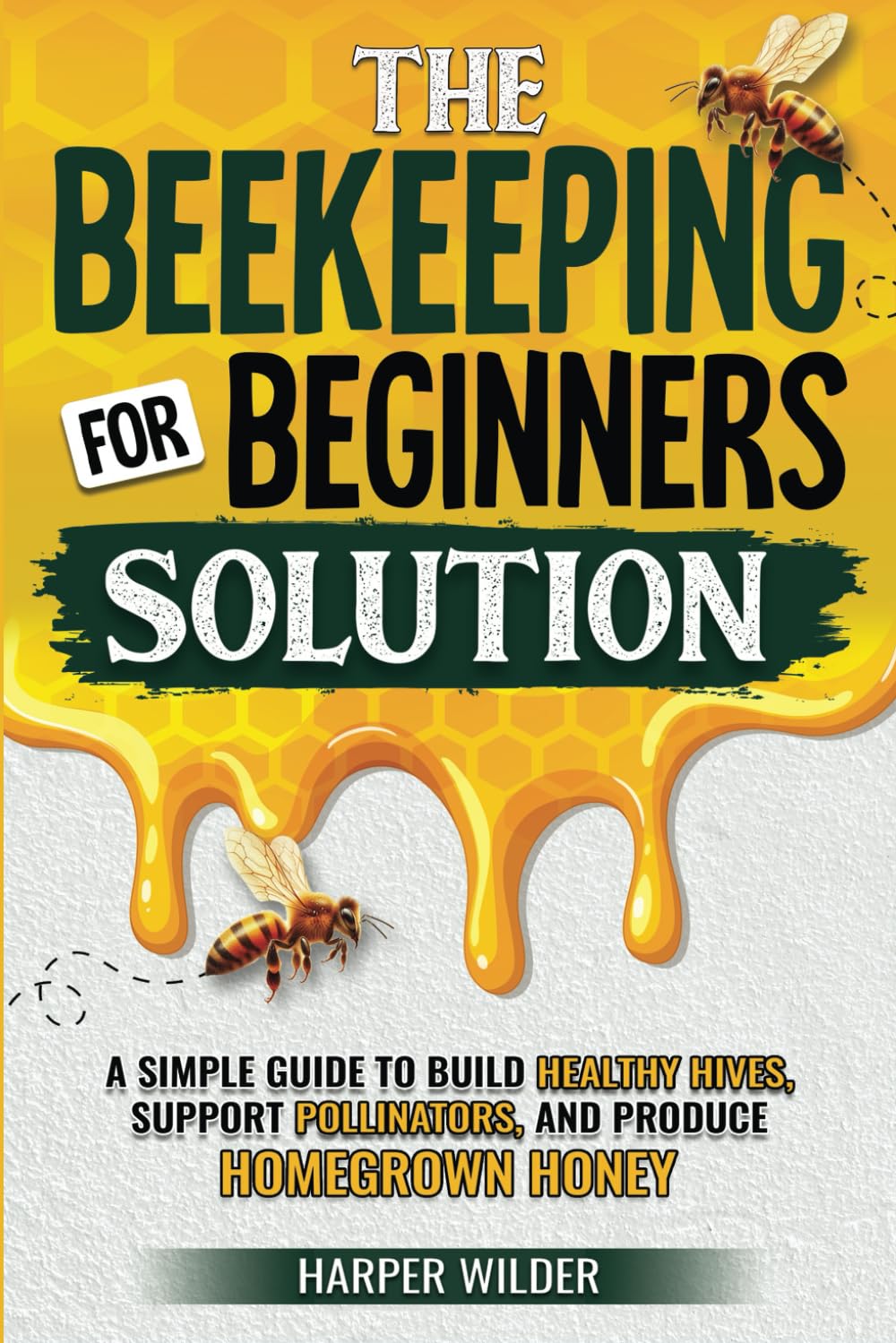 The Beekeeping For Beginners Solution: A Simple Guide to Build Healthy Hives, Support Pollinators, and Produce Homegrown Honey