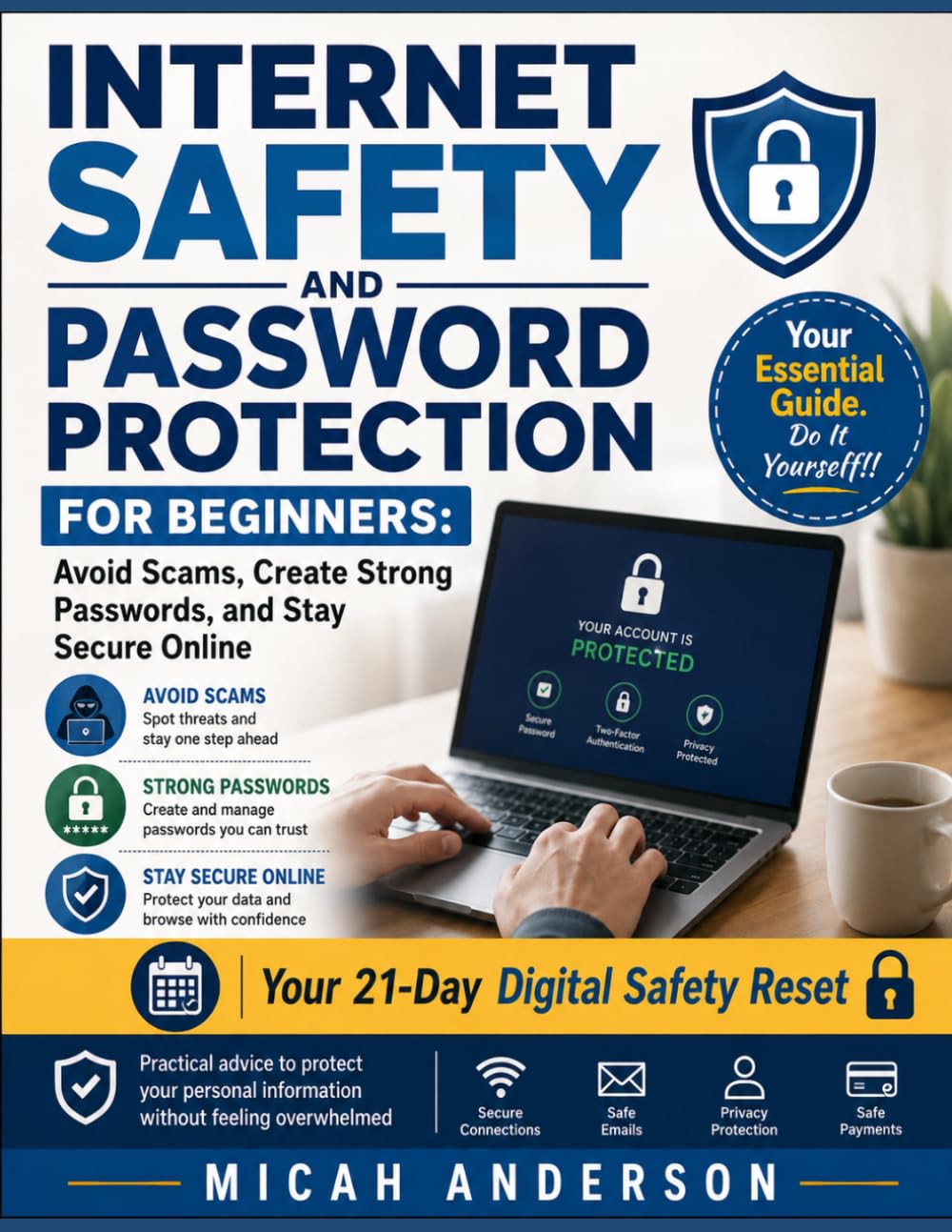 Internet Safety and Password Protection for Beginners: Avoid Scams, Create Strong Passwords, and Stay Secure Online: Practical advice to protect your personal information without feeling overwhelmed